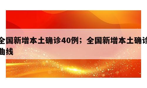 全国新增本土确诊40例；全国新增本土确诊曲线