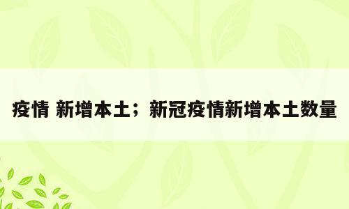 疫情 新增本土；新冠疫情新增本土数量