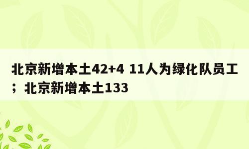 北京新增本土42+4 11人为绿化队员工；北京新增本土133