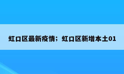 虹口区最新疫情；虹口区新增本土01