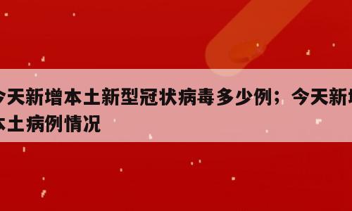 今天新增本土新型冠状病毒多少例；今天新增本土病例情况