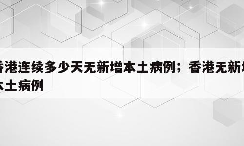 香港连续多少天无新增本土病例；香港无新增本土病例