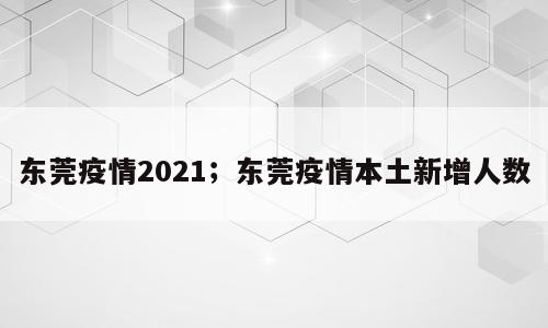 东莞疫情2021；东莞疫情本土新增人数