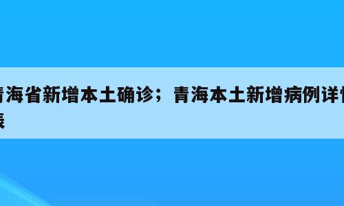 青海省新增本土确诊；青海本土新增病例详情表