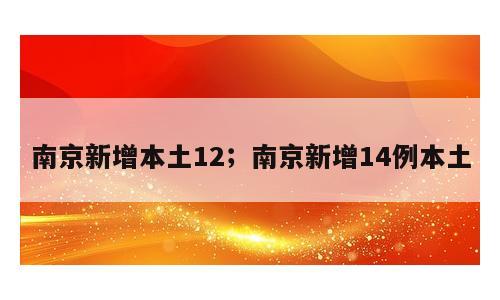 南京新增本土12；南京新增14例本土
