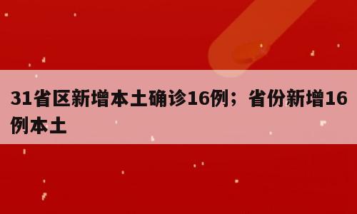 31省区新增本土确诊16例；省份新增16例本土