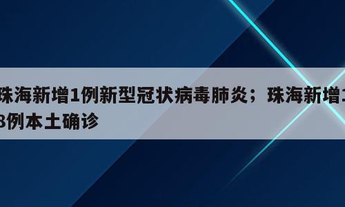 珠海新增1例新型冠状病毒肺炎；珠海新增18例本土确诊