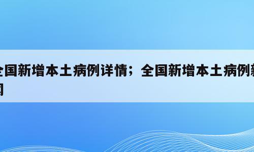 全国新增本土病例详情；全国新增本土病例新闻