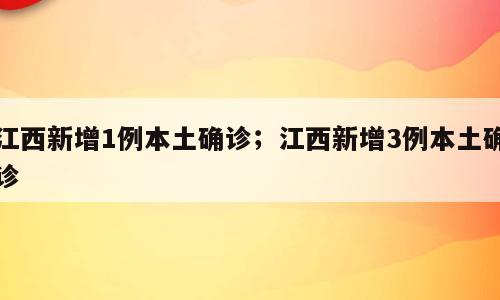 江西新增1例本土确诊；江西新增3例本土确诊