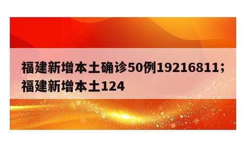 福建新增本土确诊50例19216811；福建新增本土124