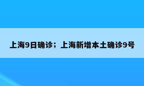 上海9日确诊；上海新增本土确诊9号