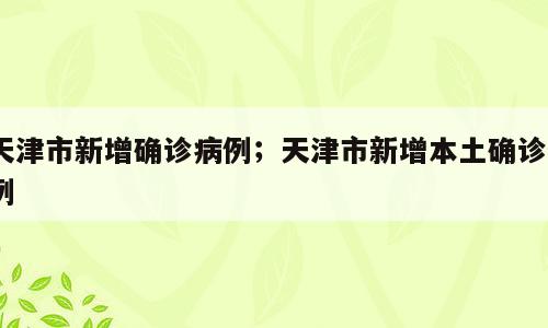 天津市新增确诊病例；天津市新增本土确诊9例