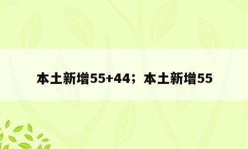 本土新增55+44；本土新增55