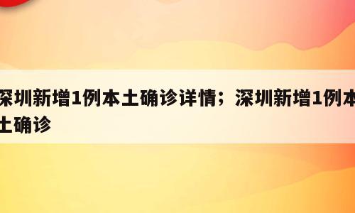 深圳新增1例本土确诊详情；深圳新增1例本土确诊