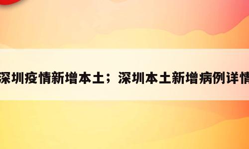 深圳疫情新增本土；深圳本土新增病例详情
