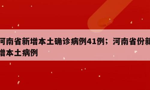河南省新增本土确诊病例41例；河南省份新增本土病例