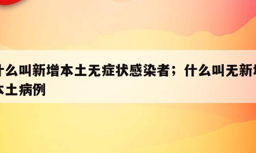 什么叫新增本土无症状感染者；什么叫无新增本土病例
