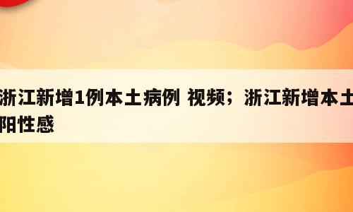 浙江新增1例本土病例 视频；浙江新增本土阳性感