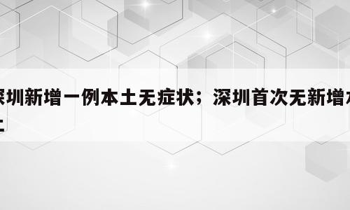 深圳新增一例本土无症状；深圳首次无新增本土