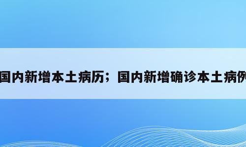 国内新增本土病历；国内新增确诊本土病例