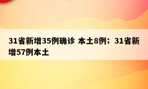 31省新增35例确诊 本土8例；31省新增57例本土