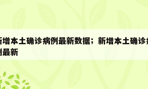 新增本土确诊病例最新数据；新增本土确诊病例最新