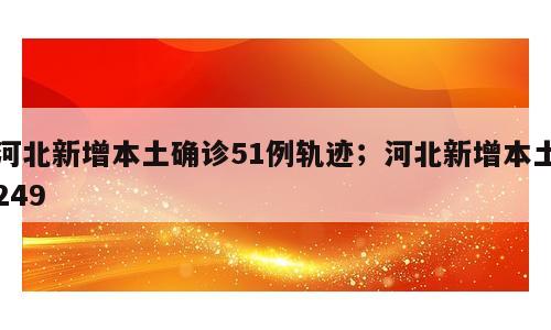 河北新增本土确诊51例轨迹；河北新增本土249