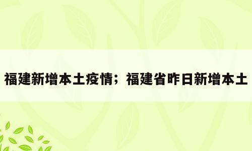福建新增本土疫情；福建省昨日新增本土