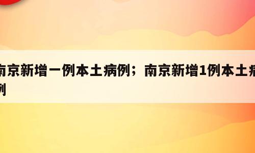 南京新增一例本土病例；南京新增1例本土病例
