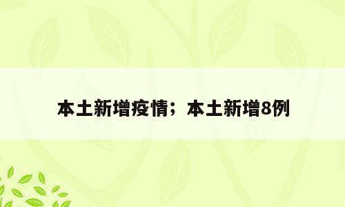 本土新增疫情；本土新增8例