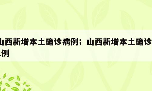 山西新增本土确诊病例；山西新增本土确诊81例