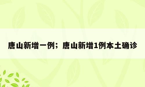 唐山新增一例；唐山新增1例本土确诊