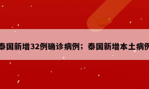 泰国新增32例确诊病例；泰国新增本土病例