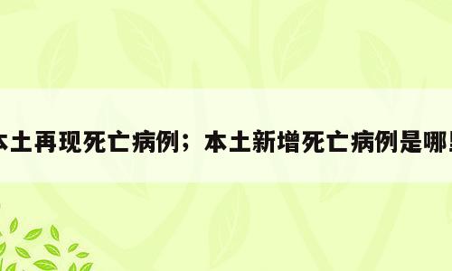 本土再现死亡病例；本土新增死亡病例是哪里