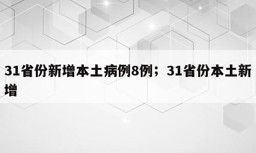 31省份新增本土病例8例；31省份本土新增