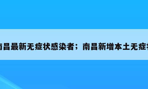 南昌最新无症状感染者；南昌新增本土无症状