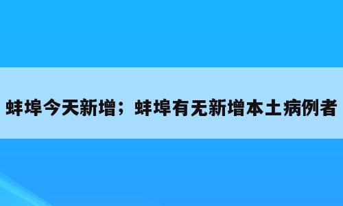 蚌埠今天新增；蚌埠有无新增本土病例者