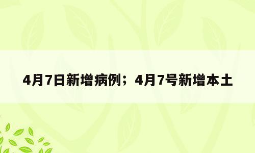 4月7日新增病例；4月7号新增本土