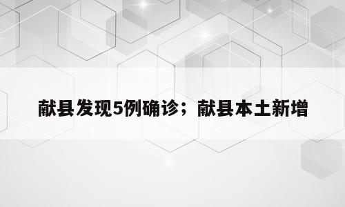 献县发现5例确诊；献县本土新增