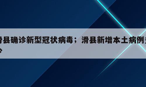 滑县确诊新型冠状病毒；滑县新增本土病例多少