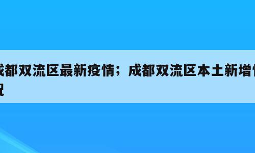 成都双流区最新疫情；成都双流区本土新增情况