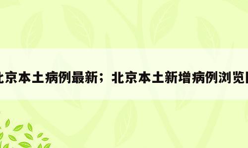 北京本土病例最新；北京本土新增病例浏览图
