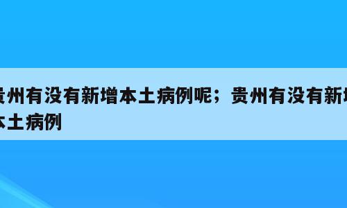 贵州有没有新增本土病例呢；贵州有没有新增本土病例