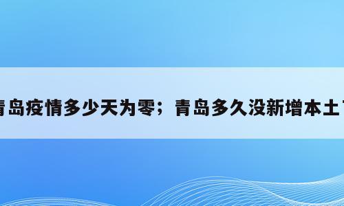 青岛疫情多少天为零；青岛多久没新增本土了