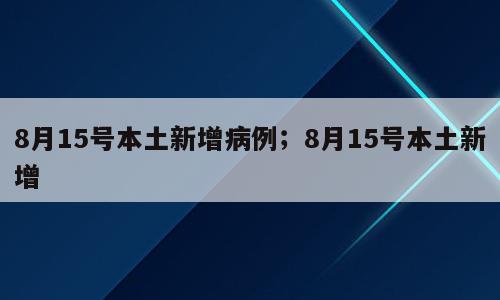8月15号本土新增病例；8月15号本土新增