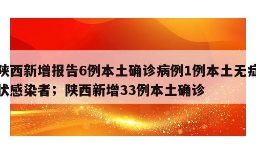 陕西新增报告6例本土确诊病例1例本土无症状感染者；陕西新增33例本土确诊