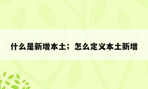 什么是新增本土；怎么定义本土新增