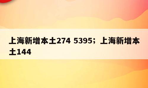 上海新增本土274 5395；上海新增本土144