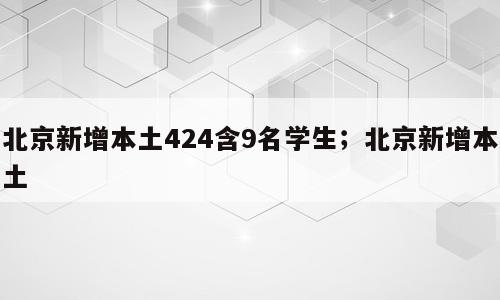 北京新增本土424含9名学生；北京新增本土