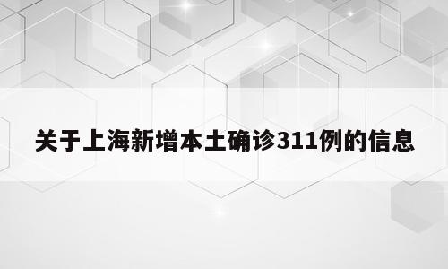 关于上海新增本土确诊311例的信息